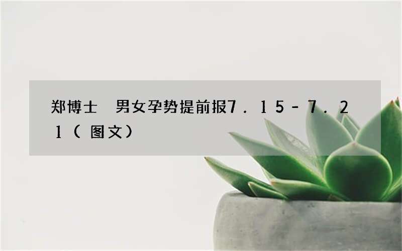 郑博士 男女孕势提前报7.15-7.21(图文)